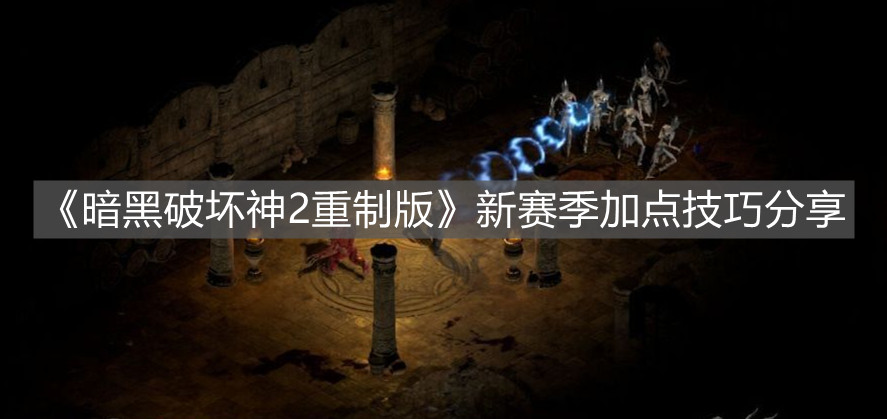 《暗黑破坏神2重制版》新赛季加点技巧分享